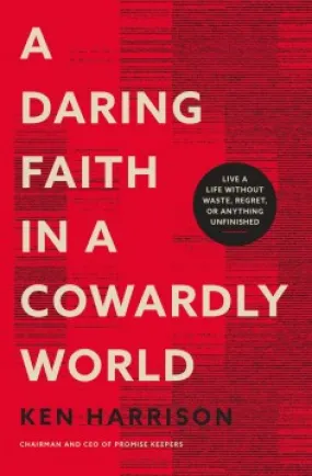A Daring Faith in a Cowardly World - Live a Life Without Waste, Regret, or Anything Unfinished