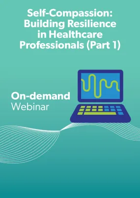 Self-compassion: Building Resilience in Healthcare Professionals (Part One)